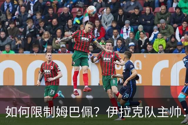 如何限制姆巴佩？伊拉克队主帅：我问过能不能上三个门将